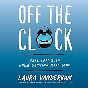 Off the Clock: Feel Less Busy While Getting More Done [Audiobook]