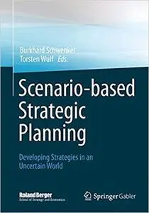Scenario-based Strategic Planning: Developing Strategies in an Uncertain World