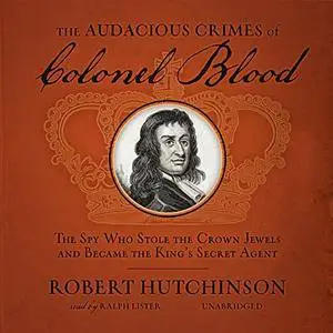 The Audacious Crimes of Colonel Blood: The Spy Who Stole the Crown Jewels and Became the King's Secret Agent [Audiobook]