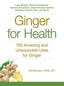 Ginger For Health: 100 Amazing and Unexpected Uses for Ginger