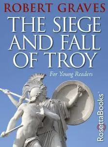 The Siege and Fall of Troy: For Young Readers