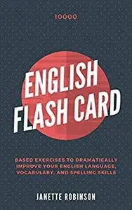 10000 English Flash Card Based Exercises to Dramatically Improve your English Language, Vocabulary, and Spelling Skills