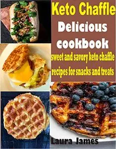 Keto Chaffle Delicious Cookbook: Sweet and Savory Keto Chaffle Recipes for Snacks and Treats
