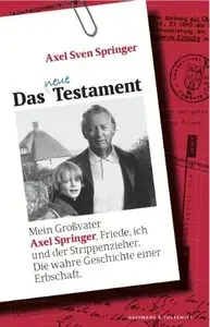 Das neue Testament: Mein Großvater Axel Springer, Friede, ich und der Strippenzieher.