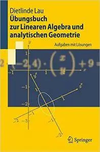 Dietlinde Lau - Übungsbuch zur Linearen Algebra und analytischen Geometrie: Aufgaben mit Lösungen [Repost]