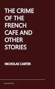 «The Crime of the French Cafe and Other Stories» by Nicholas Carter