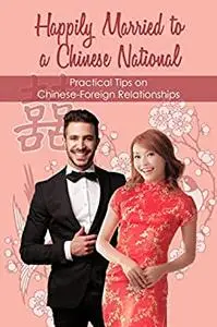 Happily Married to a Chinese National: Practical Tips on Chinese-Foreign Relationships