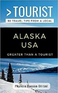 GREATER THAN A TOURIST- ALASKA USA: 50 Travel Tips from a Local