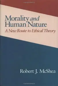 Morality and Human Nature: A New Route to Ethical Theory by Robert Mcshea