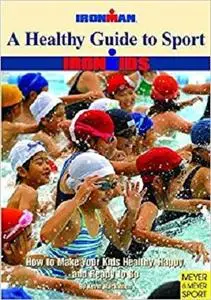 A Healthy Guide To Sport: How To Make Your Kids Healthy, Happy, And Ready To Go (Ironman)