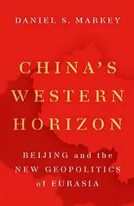 China's Western Horizon: Beijing and the New Geopolitics of Eurasia