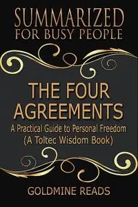 «The Four Agreements – Summarized for Busy People: A Practical Guide to Personal Freedom: A Toltec Wisdom Book» by Goldm