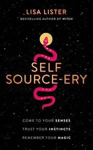 Self Source-ery: Come to Your Senses. Trust Your Instincts. Remember Your Magic.