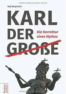 Karl der Große: Die Korrektur eines Mythos