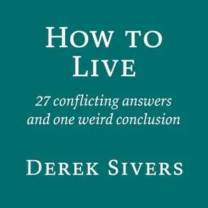 How To Live: 27 Conflicting Answers and One Weird Conclusion [Audiobook]