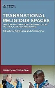 Transnational Religious Spaces: Religious Organizations and Interactions in Africa, East Asia, and Beyond (Dialectics of