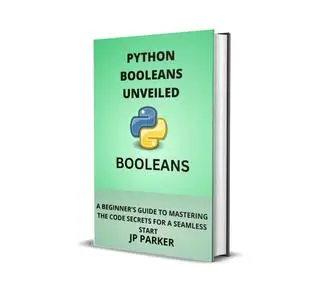 PYTHON BOOLEANS UNVEILED: A BEGINNER'S GUIDE TO MASTERING THE CODE SECRETS FOR A SEAMLESS START