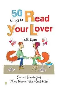 «50 Ways to Read Your Lover: Secret Strategies That Reveal the Real Him» by Todd Lyon