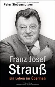 Franz Josef Strauß: Ein Leben im Übermaß