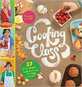 Cooking Class: 57 Fun Recipes Kids Will Love to Make (and Eat!)