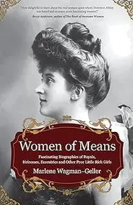Women of Means: The Fascinating Biographies of Royals, Heiresses, Eccentrics and Other Poor Little Rich Girls (Stories o