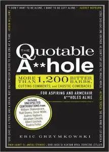 The Quotable A**hole: More than 1,200 Bitter Barbs, Cutting Comments, and Caustic Comebacks for Aspiring and Armchair A**holes