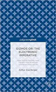 Gizmos or: The Electronic Imperative: How Digital Devices have Transformed American Character and Culture