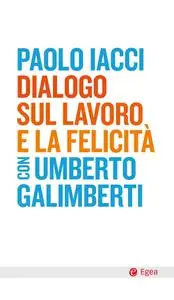 Paolo Iacci, Umberto Galimberti - Dialogo sul lavoro e la felicità