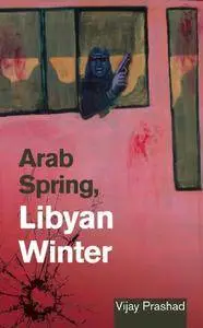 Vijay Prashad - Arab Spring, Libyan Winter [Repost]