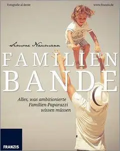 Familienbande: Einfach schöne Familienfotos - Babys, Kinder, Hochzeiten und feierliche Anlässe perfekt fotografieren