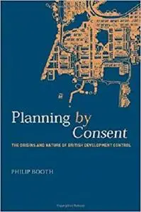 Planning by Consent: The Origins and Nature of British Development Control (Planning, History and Environment Series)