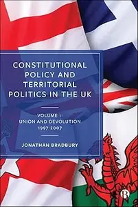 Constitutional Policy and Territorial Politics in the UK: Volume 1: Union and Devolution 1997–2007