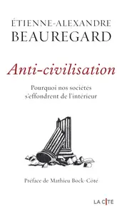 Étienne-Alexandre Beauregard, "Anti-civilisation : Pourquoi nos sociétés s'effondrent de l'intérieur"