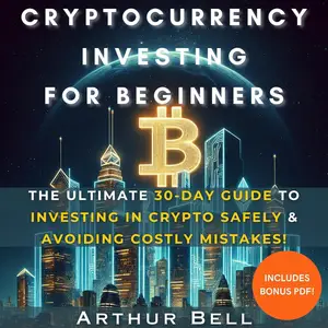 Cryptocurrency Investing for Beginners: The Ultimate 30-Day Step-by-Step Guide to Easily & Safely Invest in Crypto