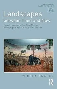 Landscapes between Then and Now: Recent Histories in Southern African Photography, Performance and Video Art