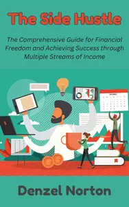 The Side Hustle: The Comprehensive Guide for Financial Freedom