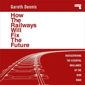 How the Railways Will Fix the Future: Rediscovering the Essential Brilliance of the Iron Road [Audiobook]