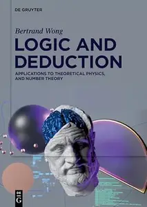 Logic and Deduction: Applications to Theoretical Physics, and Number Theory