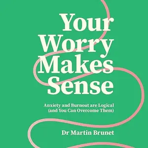 Your Worry Makes Sense: Anxiety and Burnout Are Logical (and You Can Overcome Them) [Audiobook]