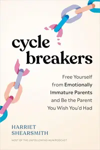 Cycle Breakers: Free Yourself from Emotionally Immature Parents and Be the Parent You Wish You'd Had