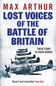 Lost Voices of the Battle of Britain: The Pilots Who Saved Britain, In Their Own Words