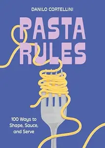 Pasta Rules: 100 Ways to Shape, Sauce, and Serve
