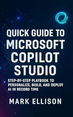 Quick Guide to Microsoft Copilot Studio: The Step-by-Step Playbook to Personalize, Build, and Deploy AI in Record Time