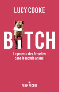 Bitch : Le pouvoir des femelles dans le monde animal - Lucy Cooke