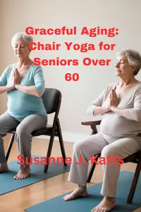 Graceful Aging: Chair Yoga for Seniors Over 60