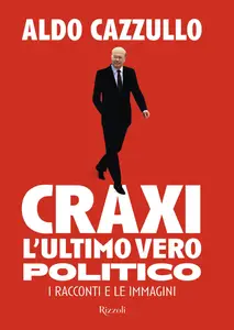 Aldo Cazzullo - Craxi. L'ultimo vero politico. I racconti e le immagini