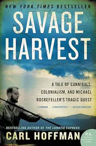 Savage Harvest: A Tale of Cannibals, Colonialism, and Michael Rockefeller's Tragic Quest for Primitive Art