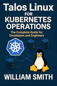Talos Linux for Kubernetes Operations: The Complete Guide for Developers and Engineers