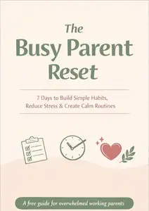 The Busy Parent Reset: 7 Days to Build Simple Habits, Reduce Stress & Create Calm Routines