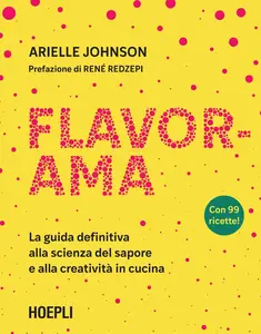 Arielle Johnson - Flavorama. La guida definitiva alla scienza del sapore e alla creatività in cucina